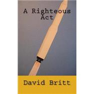 A Righteous Act by Britt, David L., 9781511526319