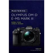 Mastering the Olympus Om-d E-m5 Mark III by Young, Darrell; Johnson, James, 9781681986319