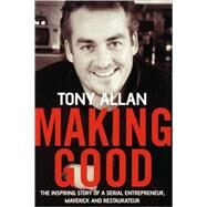 Making Good : The Inspiring Story of Serial Entrepreneur, Maverick and Restaurateur by Allan, Tony, 9781841126319