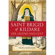 Saint Brigid of Kildare Life, Legend and Cult by Kissane, Noel, 9781846826320