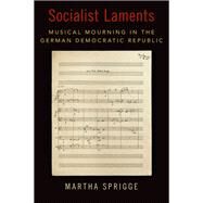 Socialist Laments Musical Mourning in the German Democratic Republic by Sprigge, Martha, 9780197546321