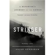 Stringer A Reporter's Journey in the Congo by Sundaram, Anjan, 9780345806321