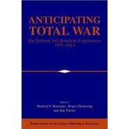 Anticipating Total War: The German and American Experiences, 1871–1914 by Edited by Manfred F. Boemeke , Roger Chickering , Stig Förster, 9780521026321
