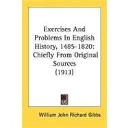 Exercises and Problems in English History, 1485-1820 : Chiefly from Original Sources (1913) by Gibbs, William John Richard, 9780548856321