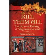 Kill Them All Cathars and Carnage in the Albigensian Crusade by McGlynn, Sean, 9780752486321