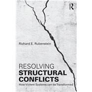Resolving Structural Conflicts: How Violent Systems can be Transformed by Rubenstein; Richard E., 9781138956322