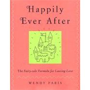 Happily Ever After : The Fairy-tale Formula for Lasting Love by Paris, Wendy, 9780062026323