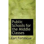 Public Schools for the Middle Classes by Fortescue, Earl, 9780554606323