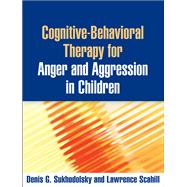 Cognitive-Behavioral Therapy for Anger and Aggression in Children by Sukhodolsky, Denis G.; Scahill, Lawrence, 9781462506323