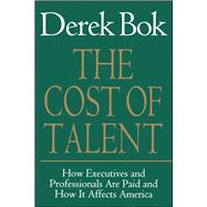The Cost of Talent How Executives And Professionals Are Paid And How It Affects America by Bok, Derek, 9780743236324