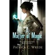 A Matter of Magic by Wrede, Patricia C., 9780765326324