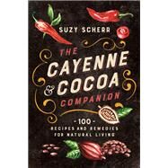 The Cayenne & Cocoa Companion 100 Recipes and Remedies for Natural Living by Scherr, Suzy, 9781682686324