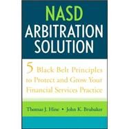 NASD Arbitration Solution Five Black Belt Principles to Protect and Grow Your Financial Services Practice by Hine, Thomas J.; Brubaker, John K., 9780470126325