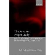 The Reason's Proper Study Essays towards a Neo-Fregean Philosophy of Mathematics by Hale, Bob; Wright, Crispin, 9780199266326