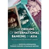 The Origins of International Banking in Asia The Nineteenth and Twentieth Centuries by Nishimura, Shizuya; Suzuki, Toshio; Michie, Ranald C., 9780199646326