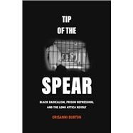 Tip of the Spear: Black Radicalism, Prison Repression, and the Long Attica Revolt by Burton, Orisanmi, 9780520396326