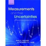 Measurements and their Uncertainties A practical guide to modern error analysis by Hughes, Ifan; Hase, Thomas, 9780199566327