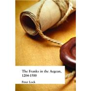 The Franks in the Aegean: 1204-1500 by Lock; Peter, 9781138836327