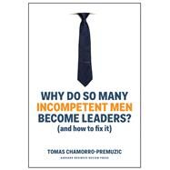 Why Do So Many Incompetent Men Become Leaders? by Chamorro-Premuzic, Tomas, 9781633696327