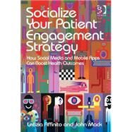 Socialize Your Patient Engagement Strategy: How Social Media and Mobile Apps Can Boost Health Outcomes by Affinito,Letizia, 9781472456328