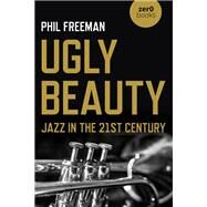 Ugly Beauty: Jazz in the 21st Century by Philip Freeman, 9781789046328