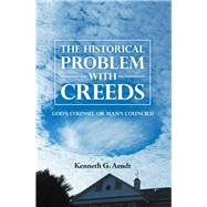 The Historical Problem With Creeds by Arndt, Kenneth G., 9781984526328