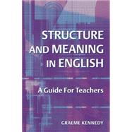 Structure and Meaning in English : A Guide for Teachers by Kennedy, Graeme, 9780582506329