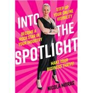 Into the Spotlight Step up your online visibility, become a rock star in your industry and make your business thrive by Moras, Nicola, 9780648796329