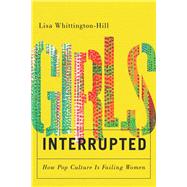 Girls, Interrupted How Pop Culture Is Failing Women by Whittington-Hill, Lisa, 9781550656329