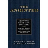 The Anointed New Yorks White Shoe Law FirmsHow They Started, How They Grew, and How They Ran the Country by Lambert, Jeremiah; Stewart, Geoffrey, 9781493056330