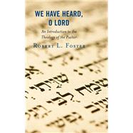 We Have Heard, O Lord An Introduction to the Theology of the Psalter by Foster, Robert L., 9781978706330