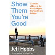 Show Them You're Good A Portrait of Boys in the City of Angels the Year Before College by Hobbs, Jeff, 9781982116330