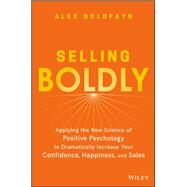 Selling Boldly Applying the New Science of Positive Psychology to Dramatically Increase Your Confidence, Happiness, and Sales by Goldfayn, Alex, 9781119436331