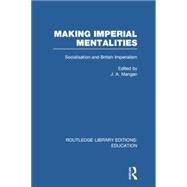 Making Imperial Mentalities: Socialisation and British Imperialism by Mangan; J.A., 9781138006331