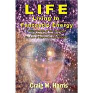 Life Living in Fantastic Energy by Harris, Craig M., 9781500276331