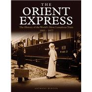 The Orient Express The History of the World's Most Luxurious Train 1883-1977 by Burton, Anthony, 9781782746331