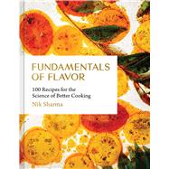 Fundamentals of Flavor 100 Recipes for the Science of Better Cooking by Sharma, Nik, 9781797216331