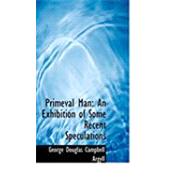 Primeval Man : An Exhibition of Some Recent Speculations by Douglas Campbell Argyll, George, 9780554826332