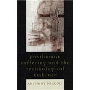 Posthuman Suffering and the Technological Embrace by Miccoli, Anthony, 9780739126332
