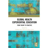 Global Health Experiential Education: From Theory to Practice by Arya; Akshaya Neil, 9781138236332