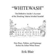 Whitewash : The Definitive Insider's Account of the Shocking Valeria Soledad Scandal by Blair, Erik, 9780595336333