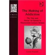 The Making of Addiction: The 'Use and Abuse' of Opium in Nineteenth-Century Britain by Foxcroft,Louise, 9780754656333