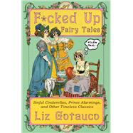 F*cked Up Fairy Tales Sinful Cinderellas, Prince Alarmings, and Other Timeless Classics by Gotauco, Liz; Gotauco, Jade, 9781324106333