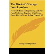 The Works of George Lord Lyttelton: Formerly Printed Separately and Now First Collected Together With Some Other Pieces Never Before Printed by Lyttelton, George Lord, 9781425496333