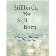 Stillbirth, Yet Still Born Grieving and Honoring Your Precious Baby by Davis, Deborah L, 9781938486333