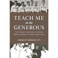 Teach Me to Be Generous The First Century of Regis High School in New York City ` by Andreassi, Anthony; Dolan, Most Reverend Timothy M., 9780823256334