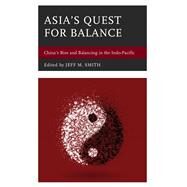 Asia's Quest for Balance China's Rise and Balancing in the Indo-Pacific by Smith, Jeff M.; Batongbacal, Jay L.; Brennan, Elliot; Kotani, Tetsuo; Laksmana, Evan A.; Chinyong Liow, Joseph; Marston, Hunter; Medcalf, Rory; Mishra, Sylvia; Mohan, C. Raja; Parameswaran, Prashanth; Thuy, Tran Truong; Tuan, Ha Anh, 9781538106334
