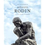 The Sculpture of Auguste Rodin at the Legion of Honor by Chapman, Martin, 9783791356334