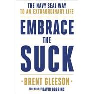 Embrace the Suck The Navy SEAL Way to an Extraordinary Life by Gleeson, Brent, 9780306846335