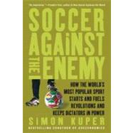 Soccer Against the Enemy How the World's Most Popular Sport Starts and Fuels Revolutions and Keeps Dictators in Power by Kuper, Simon, 9781568586335